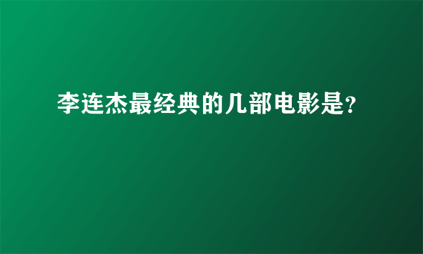 李连杰最经典的几部电影是？