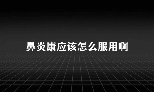 鼻炎康应该怎么服用啊