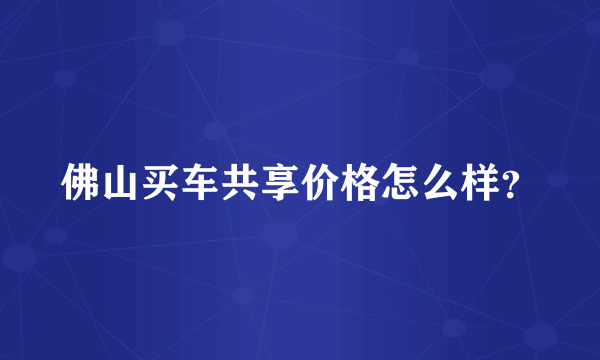 佛山买车共享价格怎么样？
