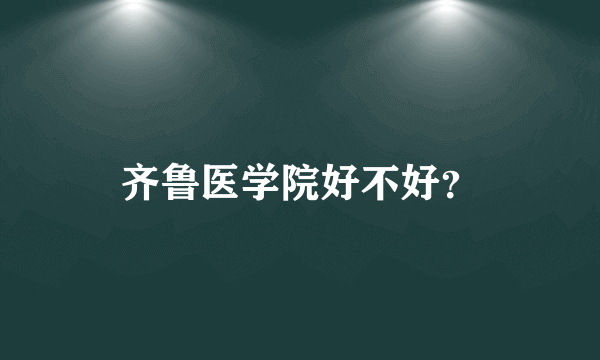 齐鲁医学院好不好？