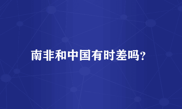 南非和中国有时差吗？