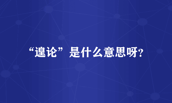 “遑论”是什么意思呀？