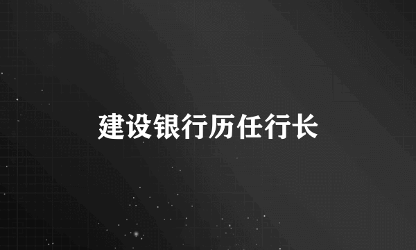 建设银行历任行长