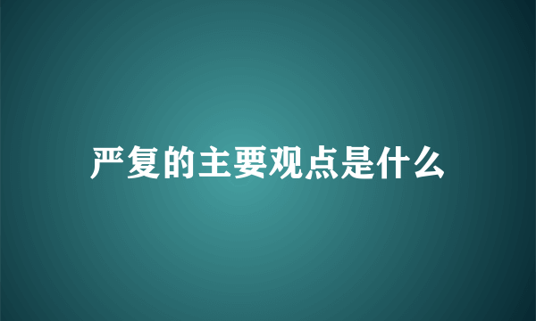 严复的主要观点是什么
