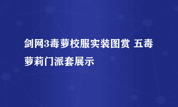 剑网3毒萝校服实装图赏 五毒萝莉门派套展示