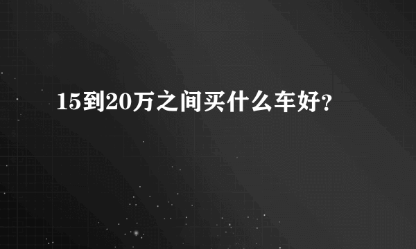 15到20万之间买什么车好？