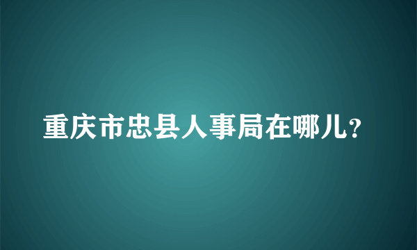 重庆市忠县人事局在哪儿？