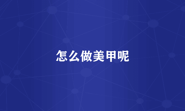 怎么做美甲呢