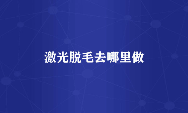激光脱毛去哪里做