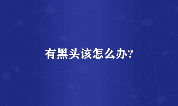 有黑头该怎么办?