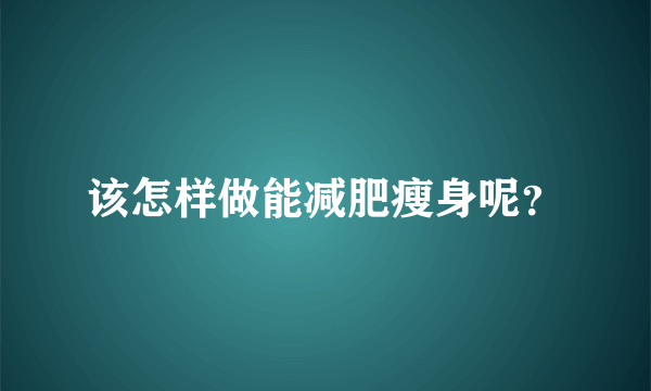 该怎样做能减肥瘦身呢？