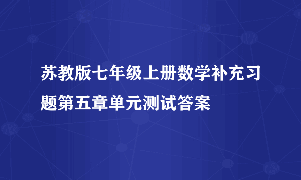 苏教版七年级上册数学补充习题第五章单元测试答案