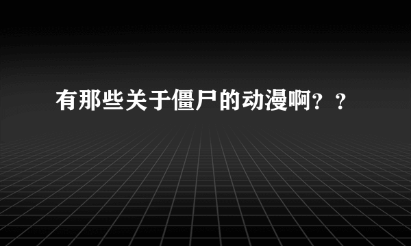 有那些关于僵尸的动漫啊？？