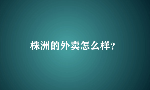 株洲的外卖怎么样？