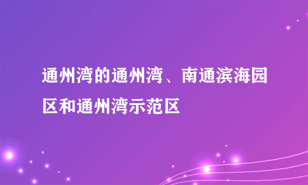 通州湾的通州湾、南通滨海园区和通州湾示范区