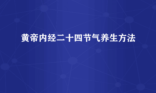 黄帝内经二十四节气养生方法