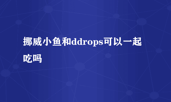 挪威小鱼和ddrops可以一起吃吗