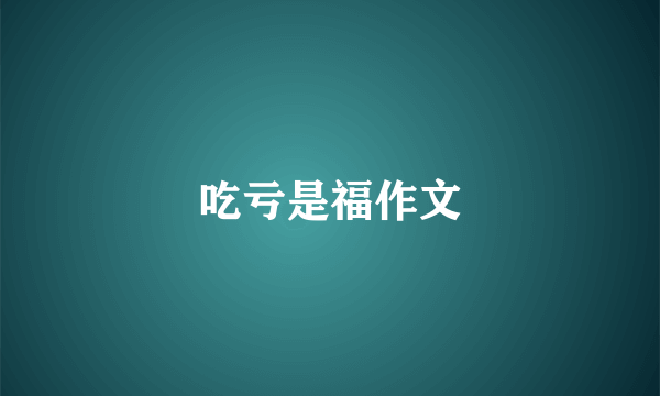 吃亏是福作文