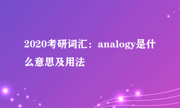 2020考研词汇：analogy是什么意思及用法