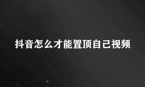 抖音怎么才能置顶自己视频