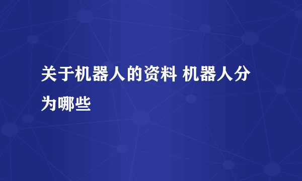 关于机器人的资料 机器人分为哪些