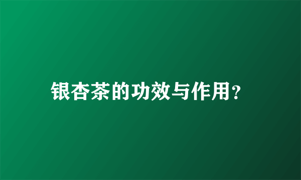 银杏茶的功效与作用？
