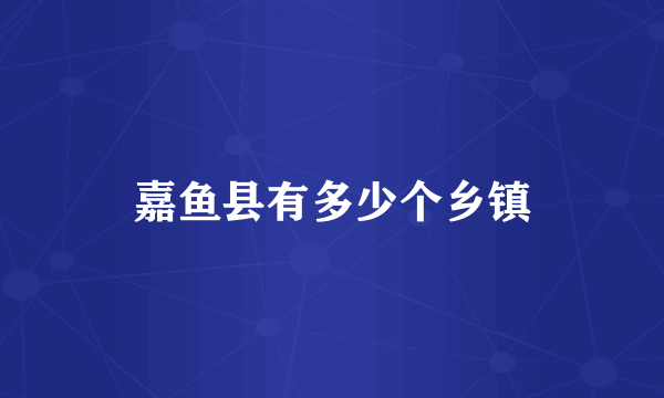 嘉鱼县有多少个乡镇