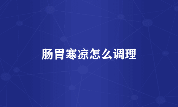 肠胃寒凉怎么调理