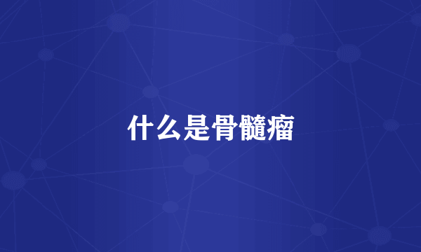 什么是骨髓瘤