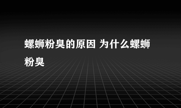 螺蛳粉臭的原因 为什么螺蛳粉臭