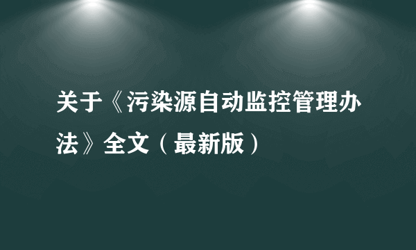 关于《污染源自动监控管理办法》全文（最新版）