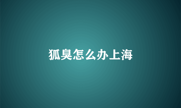 狐臭怎么办上海