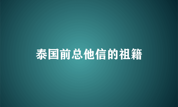 泰国前总他信的祖籍