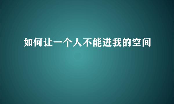 如何让一个人不能进我的空间