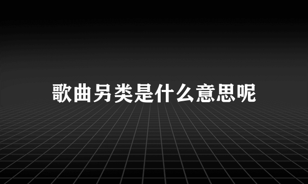 歌曲另类是什么意思呢