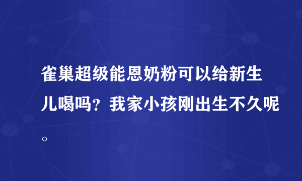 雀巢超级能恩奶粉可以给新生儿喝吗？我家小孩刚出生不久呢。
