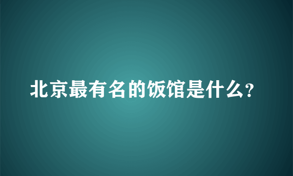 北京最有名的饭馆是什么？