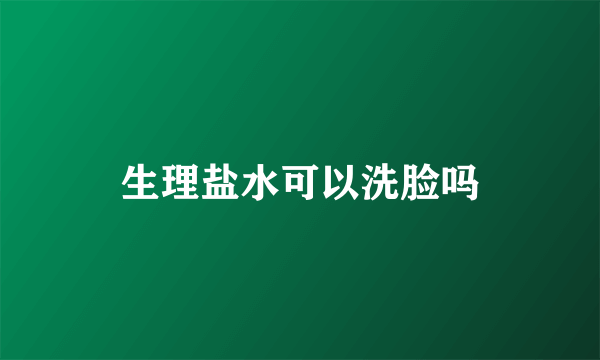 生理盐水可以洗脸吗