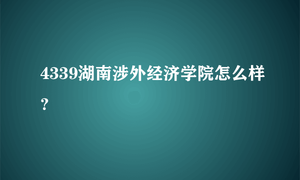 4339湖南涉外经济学院怎么样？