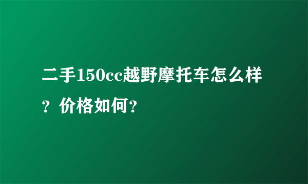 二手150cc越野摩托车怎么样？价格如何？