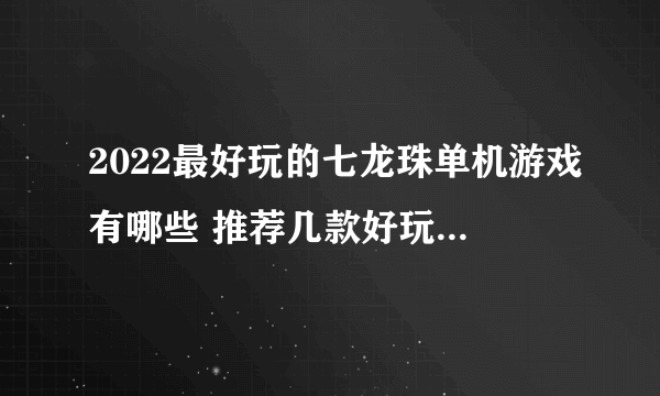 2022最好玩的七龙珠单机游戏有哪些 推荐几款好玩的七龙珠单机游戏