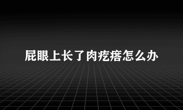 屁眼上长了肉疙瘩怎么办