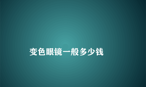 
    变色眼镜一般多少钱
  