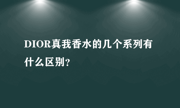 DIOR真我香水的几个系列有什么区别？