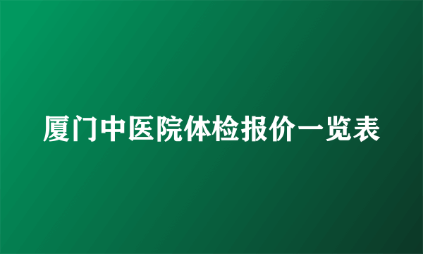 厦门中医院体检报价一览表
