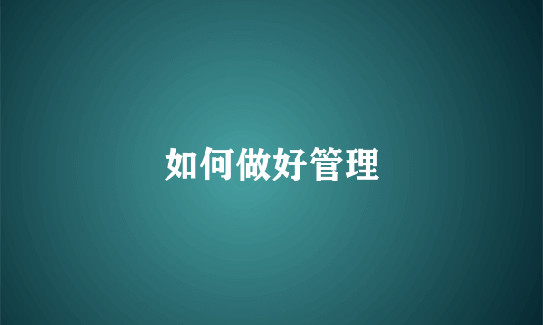 如何做好管理