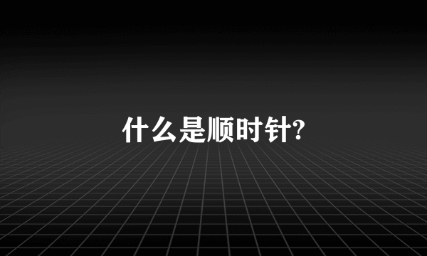 什么是顺时针?