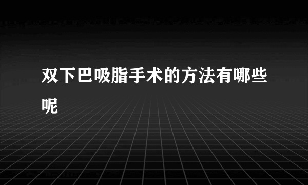 双下巴吸脂手术的方法有哪些呢