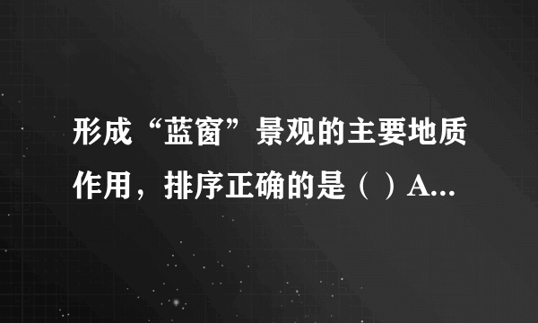 形成“蓝窗”景观的主要地质作用，排序正确的是（）A. 沉积、地壳抬升、海水侵蚀	B.	地壳抬升、沉积、海水侵蚀C.	海水侵蚀、沉积、地壳抬升	D.	地壳抬升、海水侵蚀、沉积一年中，“蓝窗”受外力破坏最强的季节是（）A. 春季	B.	夏季	C.	秋季	D.	冬季马耳他岛植被稀少的主要原因是（）A. 地势低平，盐碱化严重	B.	大风天数多C.	夏季干热，冬季冷湿	D.	地表土层薄，且严重缺水
