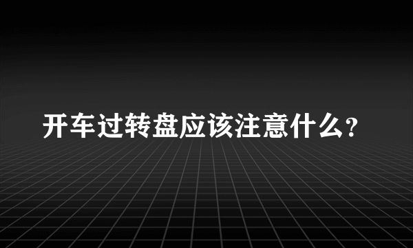 开车过转盘应该注意什么？